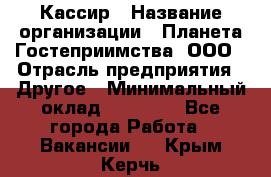 Кассир › Название организации ­ Планета Гостеприимства, ООО › Отрасль предприятия ­ Другое › Минимальный оклад ­ 28 000 - Все города Работа » Вакансии   . Крым,Керчь